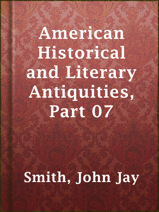 Title details for American Historical and Literary Antiquities, Part 07 by John Jay Smith - Available